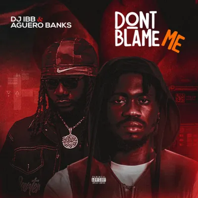 DJ-IBB-–-Dont-Blame-Me-Ft.-Aguero-Banks DJ IBB – Don’t Blame Me Ft. Aguero Banks
